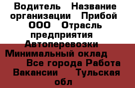 Водитель › Название организации ­ Прибой, ООО › Отрасль предприятия ­ Автоперевозки › Минимальный оклад ­ 19 000 - Все города Работа » Вакансии   . Тульская обл.